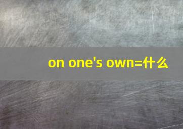 on one's own=什么